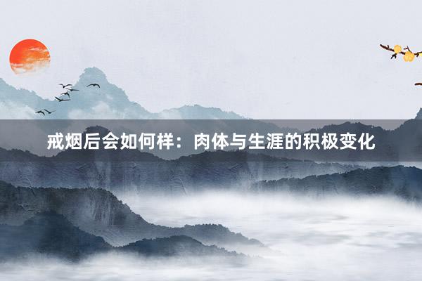 戒烟后会如何样：肉体与生涯的积极变化