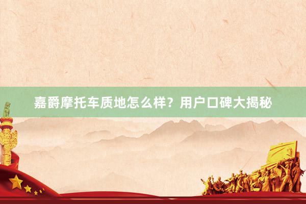 嘉爵摩托车质地怎么样？用户口碑大揭秘
